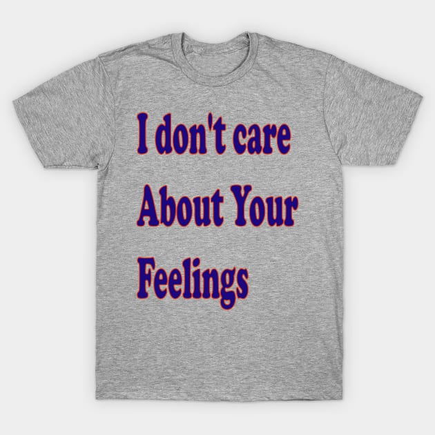 I don't care about your feelings T-Shirt by The GOAT Design